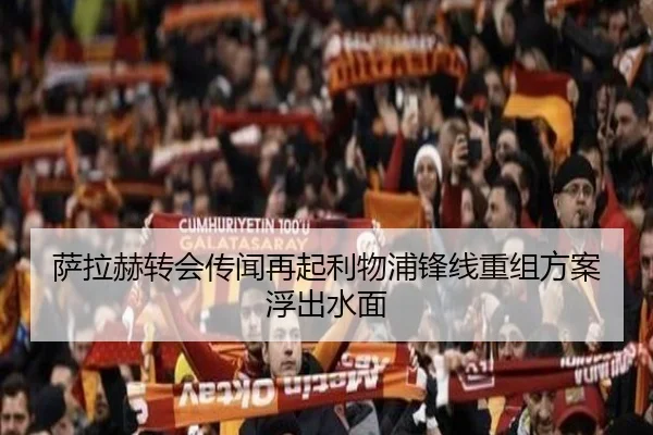 萨拉赫转会传闻再起利物浦锋线重组方案浮出水面
